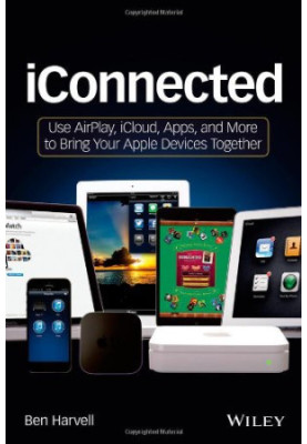 iConnected: Use AirPlay, iCloud, Apps, and More to Bring Your Apple Devices Together