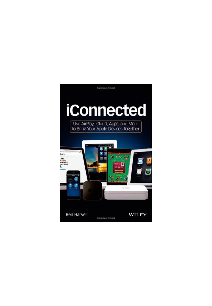 iConnected: Use AirPlay, iCloud, Apps, and More to Bring Your Apple Devices Together