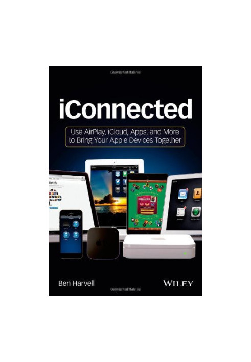 iConnected: Use AirPlay, iCloud, Apps, and More to Bring Your Apple Devices Together