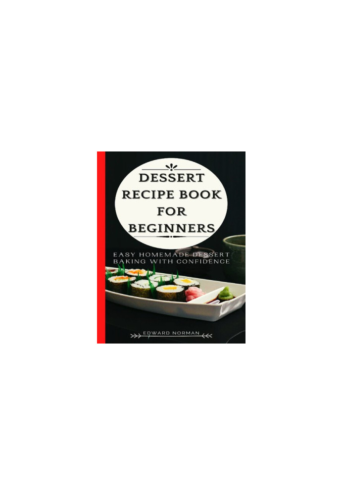DESSERT RECIPE BOOK FOR BEGINNERS: Easy Homemade Dessert Baking with Confidence