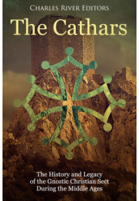 The Cathars: The History and Legacy of the Gnostic Christian Sect During the Middle Ages