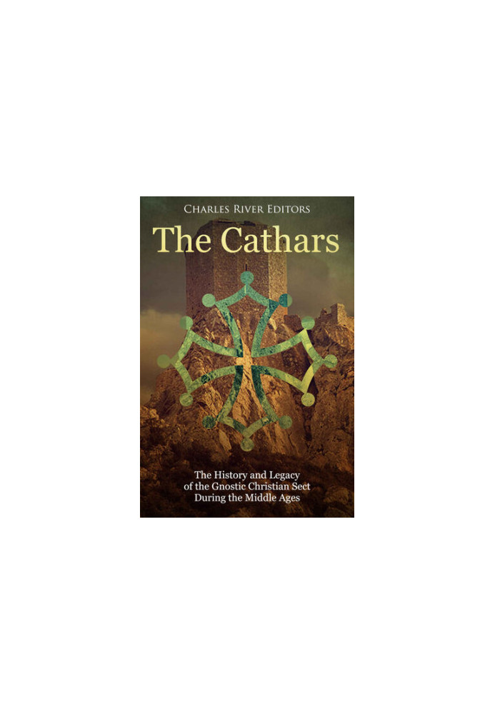 The Cathars: The History and Legacy of the Gnostic Christian Sect During the Middle Ages