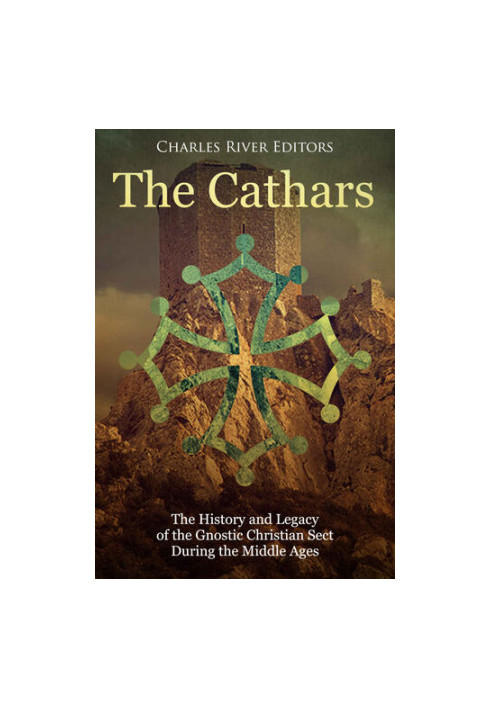 The Cathars: The History and Legacy of the Gnostic Christian Sect During the Middle Ages