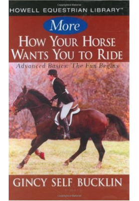 More How Your Horse Wants You to Ride: Advanced Basics, The Fun Begins (Howell Equestrian Library)