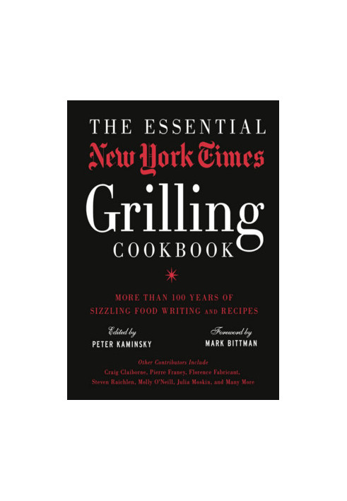 The Essential New York Times Grilling Cookbook: More Than 100 Years of Sizzling Food Writing and Recipes