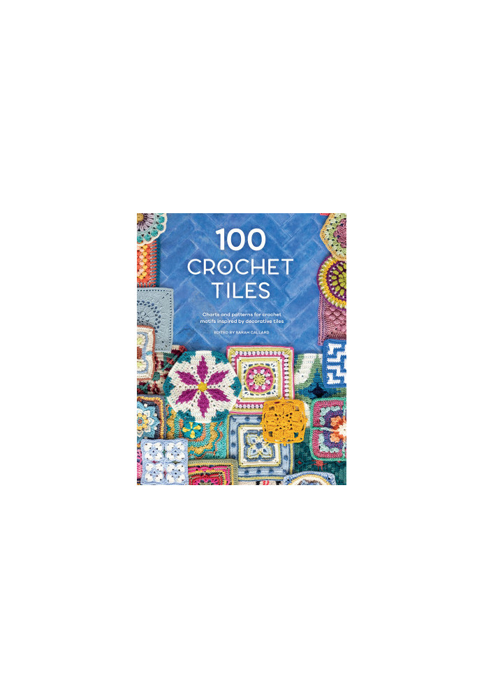 100 Crochet Tiles: Charts and Patterns for Crochet Motifs Inspired by Decorative Tiles
