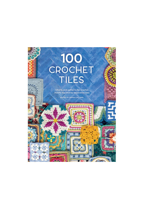 100 Crochet Tiles: Charts and Patterns for Crochet Motifs Inspired by Decorative Tiles