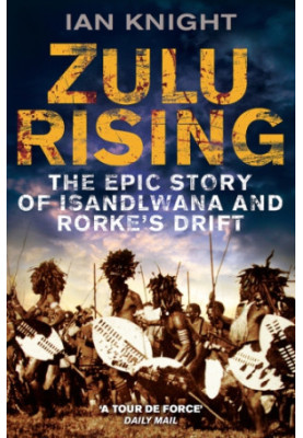 Zulu Rising, The Epic Story of Isandlwana and Rorkes Drift