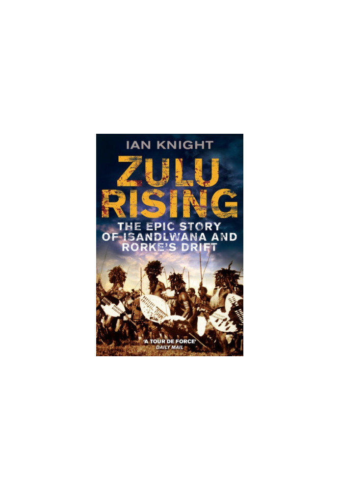 Zulu Rising, The Epic Story of Isandlwana and Rorkes Drift