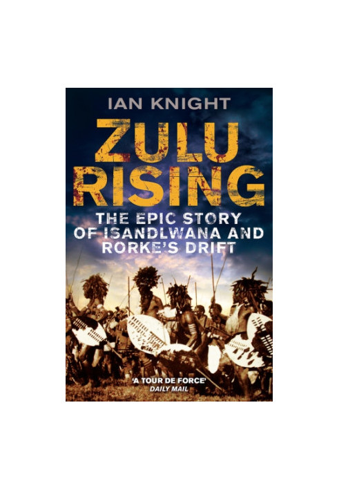 Zulu Rising, The Epic Story of Isandlwana and Rorkes Drift