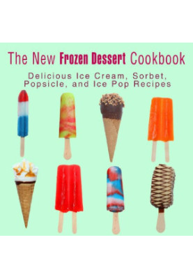 The New Frozen Dessert Cookbook: Delicious Ice Cream, Sorbet, Popsicle, and Ice Pop Recipes