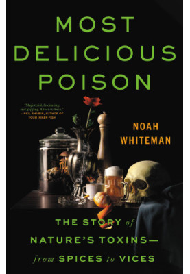 Most Delicious Poison: The Story of Nature's Toxins―From Spices to Vices