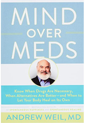 Mind Over Meds: Know When Drugs Are Necessary, When Alternatives Are Better, and When to Let Your Body Heal on Its Own