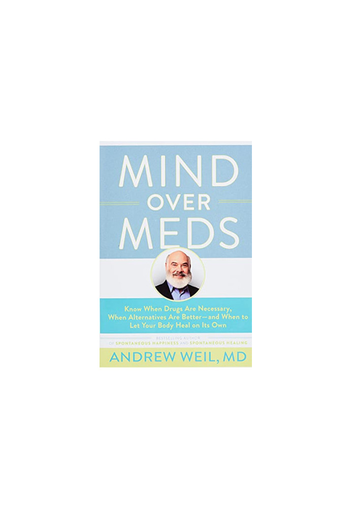 Mind Over Meds: Know When Drugs Are Necessary, When Alternatives Are Better, and When to Let Your Body Heal on Its Own