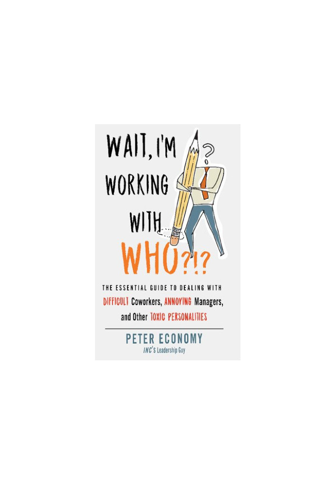 Wait, I'm Working With Who?!?: The Essential Guide to Dealing with Difficult Coworkers, Annoying Managers, and Other Toxic Pe