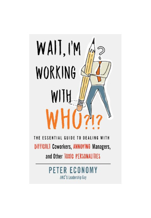 Wait, I'm Working With Who?!?: The Essential Guide to Dealing with Difficult Coworkers, Annoying Managers, and Other Toxic Pe