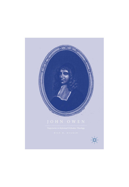 John Owen : trajectories in Reformed Orthodox theology