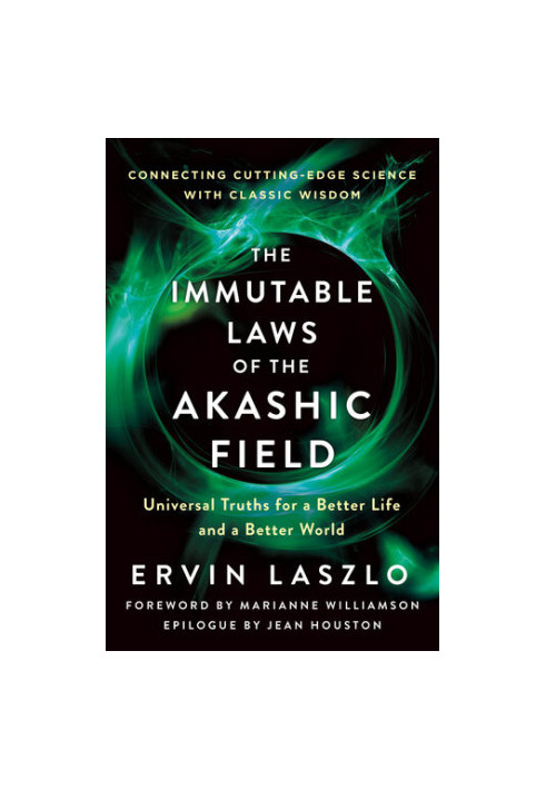 The Immutable Laws of the Akashic Field: Universal Truths for a Better Life and a Better World