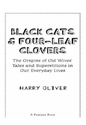 Black cats & four-leaf clovers : the origins of old wives' tales and superstitions in our everyday lives