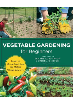 Vegetable Gardening for Beginners : Learn to Grow Anything No Matter Where You Live