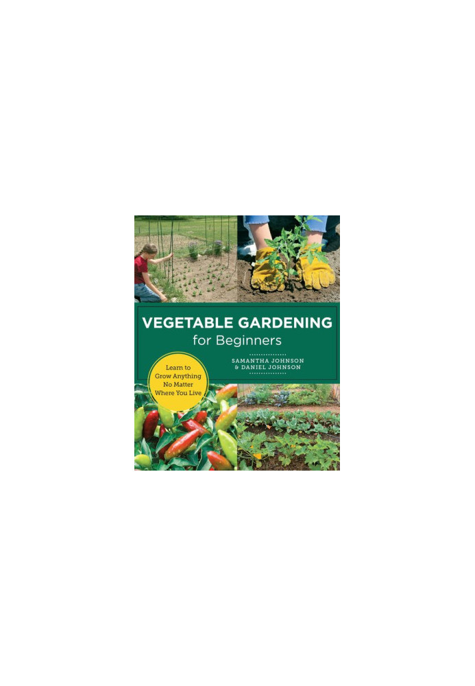 Vegetable Gardening for Beginners : Learn to Grow Anything No Matter Where You Live