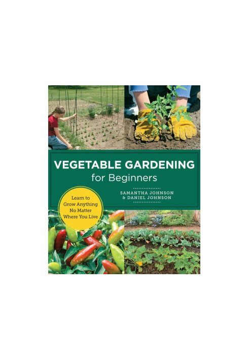 Vegetable Gardening for Beginners : Learn to Grow Anything No Matter Where You Live