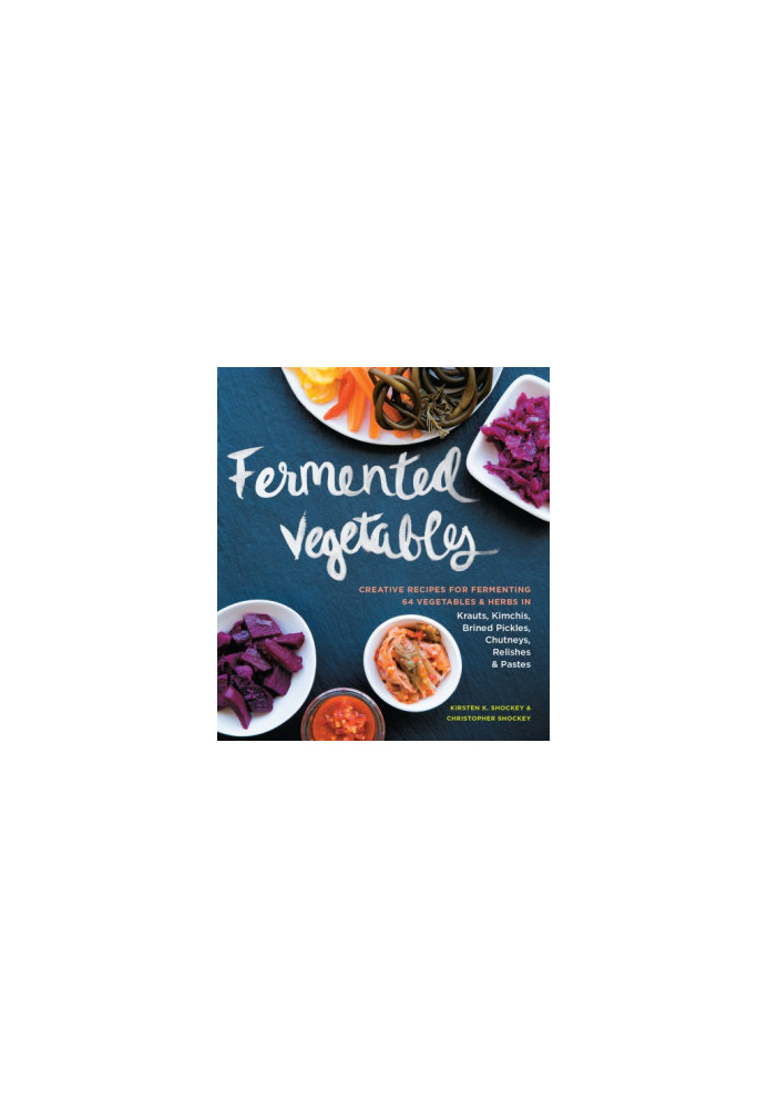 Fermented vegetables: creative recipes for fermenting 64 vegetables & herbs in krauts, kimchis, brined pickles, chutneys, rel