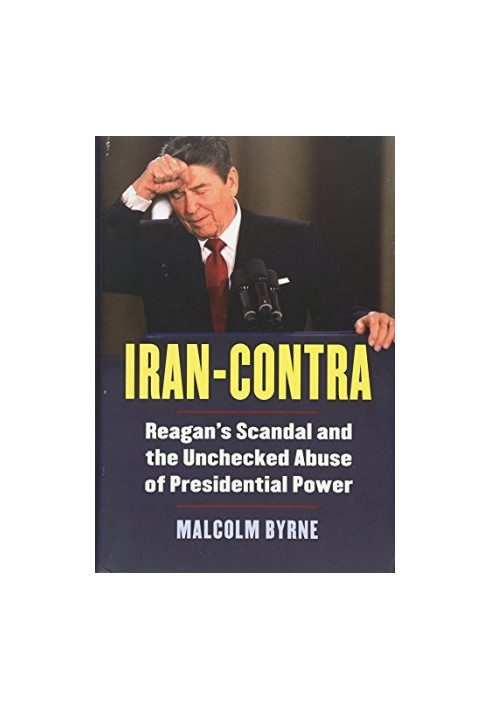 Iran-Contra : Reagan's scandal and the unchecked abuse of presidential power