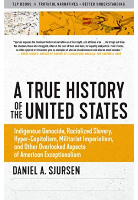 A True History of the United States: Indigenous Genocide, Racialized Slavery, Hyper-Capitalism, Militarist Imperialism and Ot