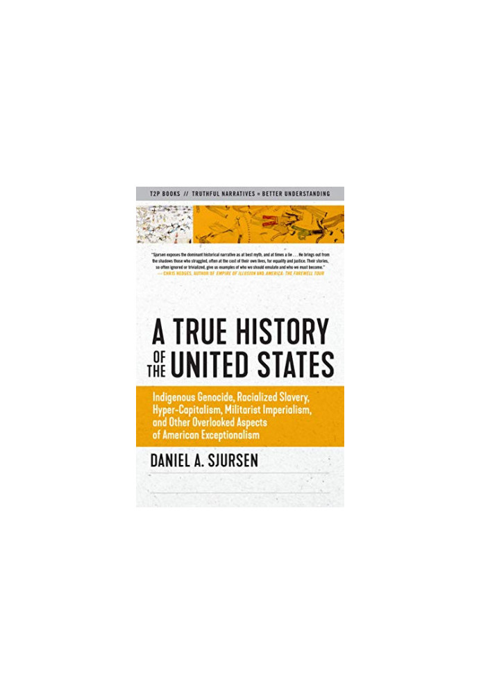 A True History of the United States: Indigenous Genocide, Racialized Slavery, Hyper-Capitalism, Militarist Imperialism and Ot