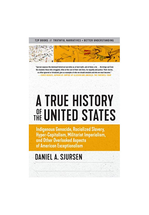 A True History of the United States: Indigenous Genocide, Racialized Slavery, Hyper-Capitalism, Militarist Imperialism and Ot