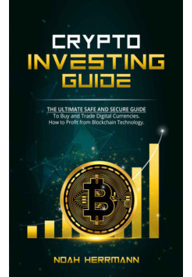 CRYPTO INVESTING GUIDE: The Ultimate Safe and Secure Guide To Buy and Trade Digital Currencies.