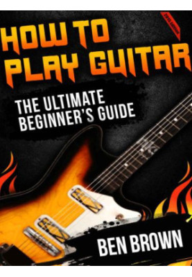 How To Play Guitar: The Ultimate Beginner's Guide 2015 Edition