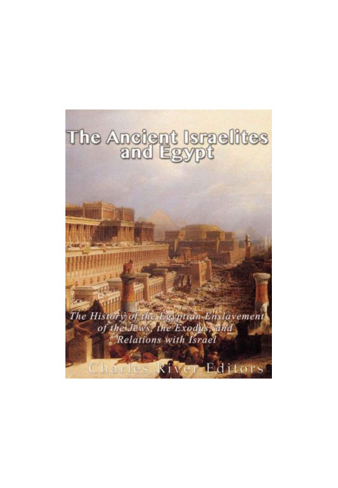 The Ancient Israelites and Egypt: The History of the Egyptian Enslavement of the Jews, the Exodus, and Relations With Israel