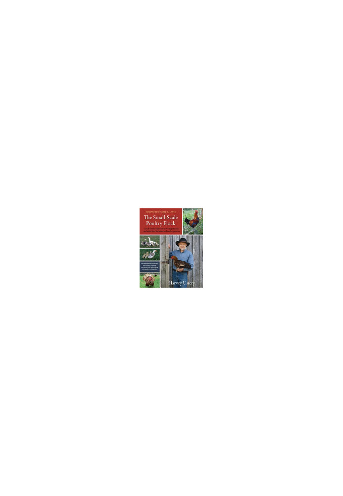 The Small-Scale Poultry Flock: An All-Natural Approach to Raising Chickens and Other Fowl for Home and Market Growers