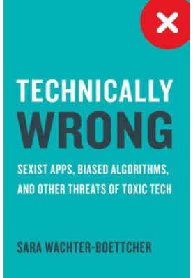 Technically Wrong: Sexist Apps, Biased Algorithms, and Other Threats of Toxic Tech