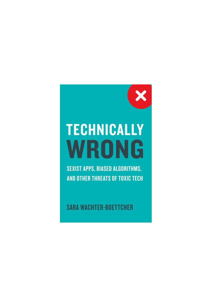 Technically Wrong: Sexist Apps, Biased Algorithms, and Other Threats of Toxic Tech