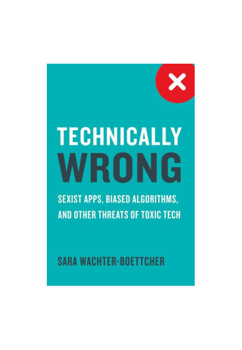 Technically Wrong: Sexist Apps, Biased Algorithms, and Other Threats of Toxic Tech