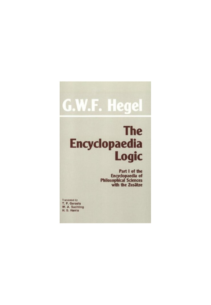 The Encyclopedia Logic, with the Zusätze : Part I of the Encyclopedia of Philosophical Sciences with the Zusätze