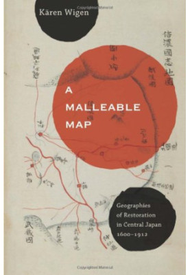 A Malleable Map: Geographies of Restoration in Central Japan, 1600-1912 (Asia: Local Studies Global Themes)