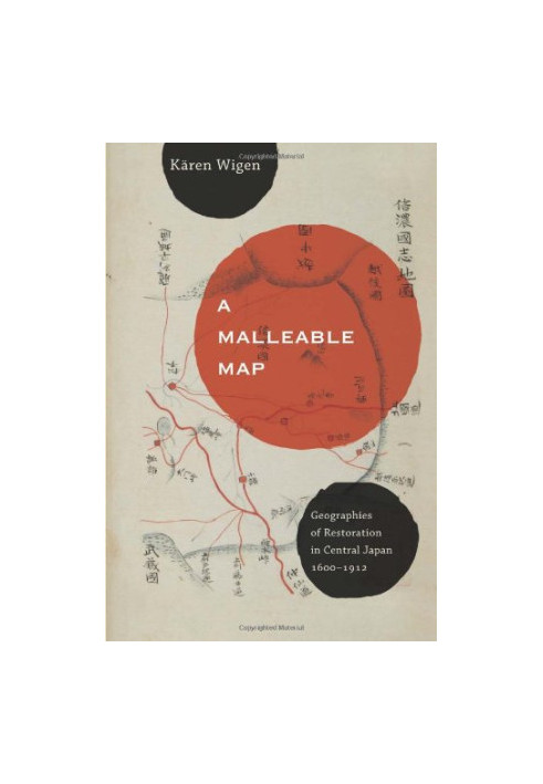 A Malleable Map: Geographies of Restoration in Central Japan, 1600-1912 (Asia: Local Studies Global Themes)