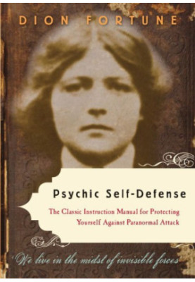 Psychic Self-Defense: The Classic Instruction Manual for Protecting Yourself Against Paranormal Attack