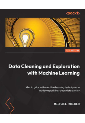 Data Cleaning and Exploration with Machine Learning: Get to grips with machine learning techniques to achieve sparkling-clean