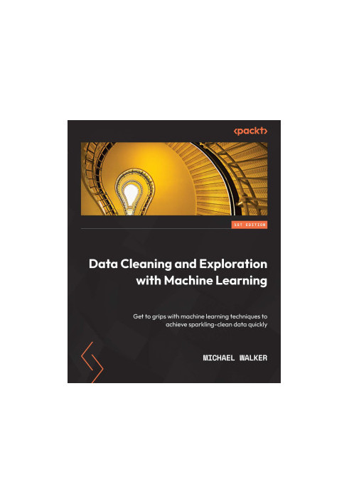 Data Cleaning and Exploration with Machine Learning: Get to grips with machine learning techniques to achieve sparkling-clean