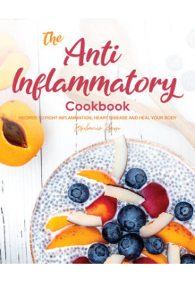 The Anti-Inflammatory Cookbook: Recipes to Fight Inflammation, Heart Disease and Heal Your Body