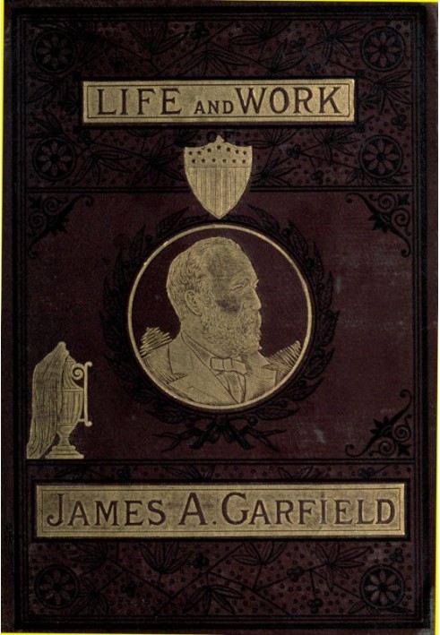 The Life and Work of James A. Garfield, Twentieth President of the United States Embracing an Account of the Scenes and Incident