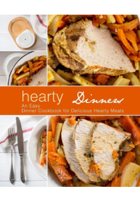 Hearty Dinners: An Easy Dinner Cookbook for Delicious Hearty Meals (2nd Edition)