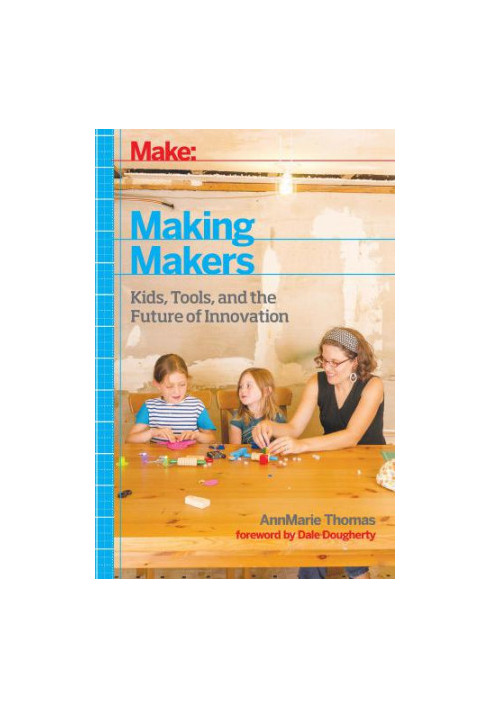 Making makers: kids, tools, and the future of innovation