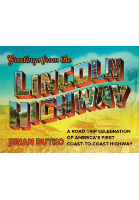 Greetings from the Lincoln Highway: a road trip celebration of america's first coast-to-coast highway