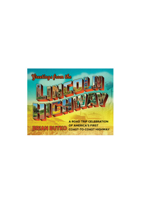 Greetings from the Lincoln Highway: a road trip celebration of america's first coast-to-coast highway